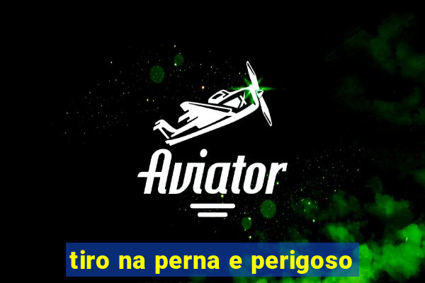 tiro na perna e perigoso